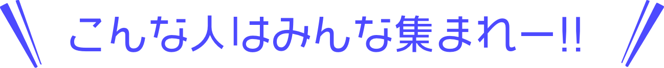 こんな人はみんな集まれー!!